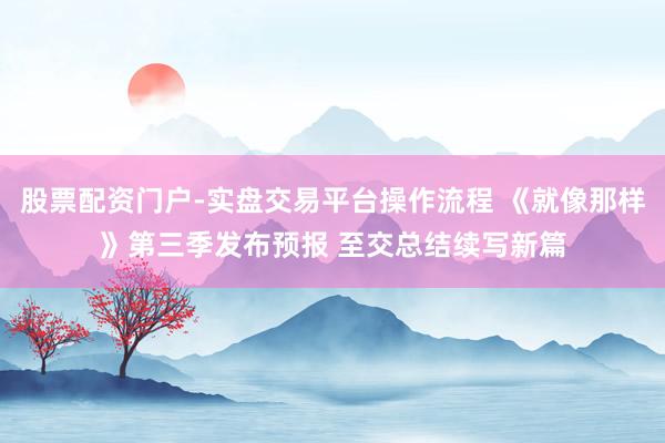 股票配资门户-实盘交易平台操作流程 《就像那样》第三季发布预报 至交总结续写新篇