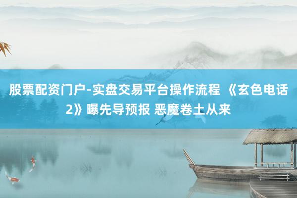 股票配资门户-实盘交易平台操作流程 《玄色电话2》曝先导预报 恶魔卷土从来