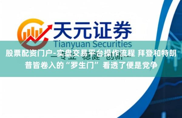 股票配资门户-实盘交易平台操作流程 拜登和特朗普皆卷入的“罗生门” 看透了便是党争