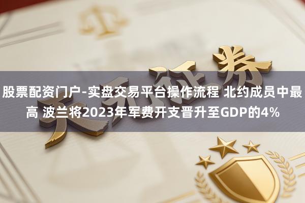 股票配资门户-实盘交易平台操作流程 北约成员中最高 波兰将2023年军费开支晋升至GDP的4%