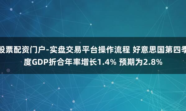 股票配资门户-实盘交易平台操作流程 好意思国第四季度GDP折合年率增长1.4% 预期为2.8%