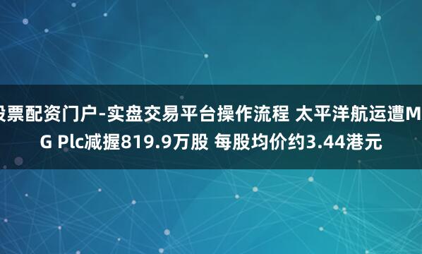 股票配资门户-实盘交易平台操作流程 太平洋航运遭M&G Plc减握819.9万股 每股均价约3.44港元