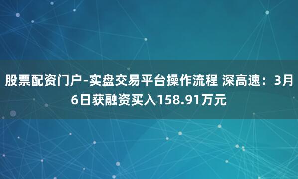 股票配资门户-实盘交易平台操作流程 深高速：3月6日获融资买入158.91万元