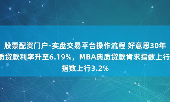 股票配资门户-实盘交易平台操作流程 好意思30年期典质贷款利率升至6.19%，MBA典质贷款肯求指数上行3.2%