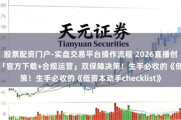 股票配资门户-实盘交易平台操作流程 2026直播创业刚需：智享AI三代「官方下载+合规运营」双保障决策！生手必收的《低资本动手checklist》