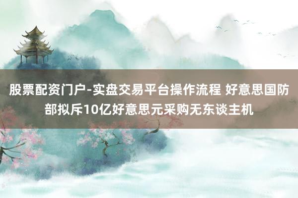 股票配资门户-实盘交易平台操作流程 好意思国防部拟斥10亿好意思元采购无东谈主机