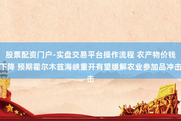 股票配资门户-实盘交易平台操作流程 农产物价钱下降 预期霍尔木兹海峡重开有望缓解农业参加品冲击