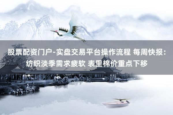 股票配资门户-实盘交易平台操作流程 每周快报：纺织淡季需求疲软 表里棉价重点下移