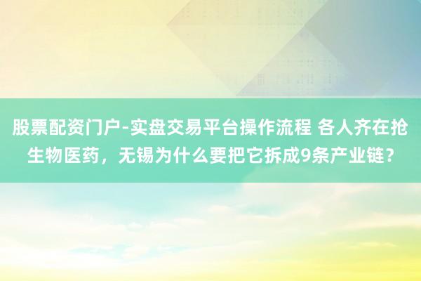 股票配资门户-实盘交易平台操作流程 各人齐在抢生物医药，无锡为什么要把它拆成9条产业链？