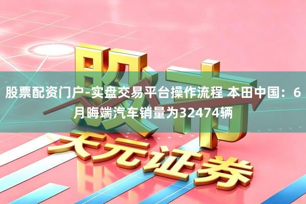 股票配资门户-实盘交易平台操作流程 本田中国：6月晦端汽车销量为32474辆