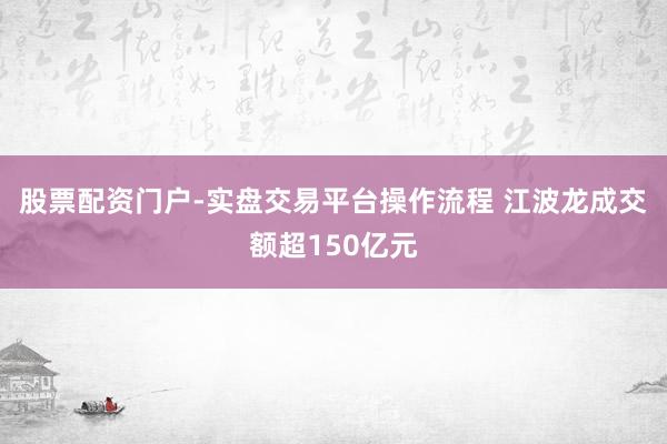 股票配资门户-实盘交易平台操作流程 江波龙成交额超150亿元